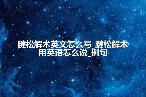 腱松解术英文怎么写_腱松解术用英语怎么说_例句