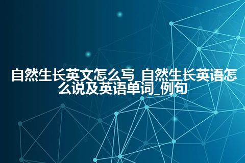 自然生长英文怎么写_自然生长英语怎么说及英语单词_例句