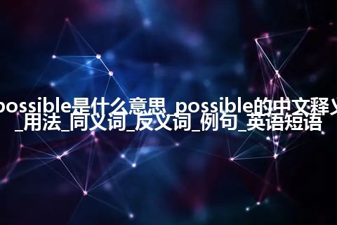 possible是什么意思_possible的中文释义_用法_同义词_反义词_例句_英语短语