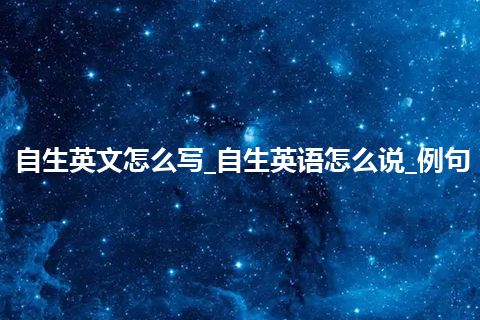 自生英文怎么写_自生英语怎么说_例句