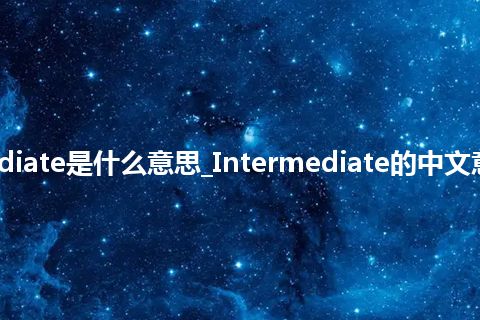 Intermediate是什么意思_Intermediate的中文意思_用法