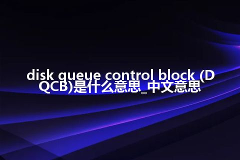 disk queue control block (DQCB)是什么意思_中文意思