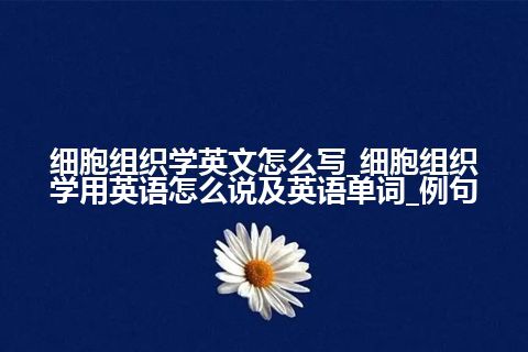 细胞组织学英文怎么写_细胞组织学用英语怎么说及英语单词_例句