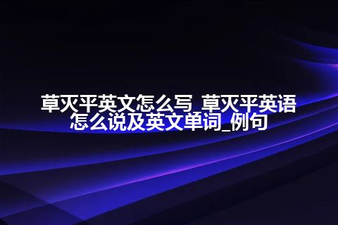 草灭平英文怎么写_草灭平英语怎么说及英文单词_例句