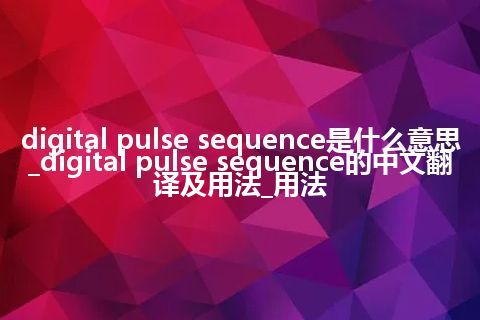 digital pulse sequence是什么意思_digital pulse sequence的中文翻译及用法_用法