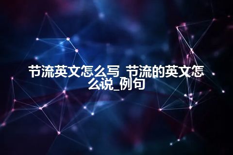 节流英文怎么写_节流的英文怎么说_例句