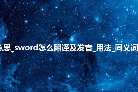 sword是什么意思_sword怎么翻译及发音_用法_同义词_例句_英语短语