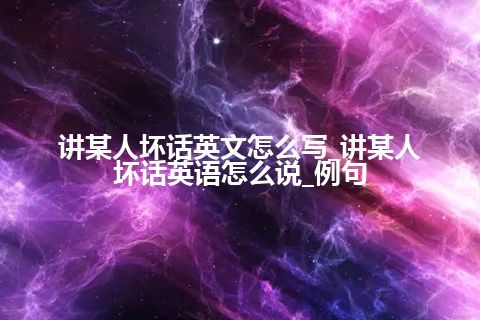 讲某人坏话英文怎么写_讲某人坏话英语怎么说_例句