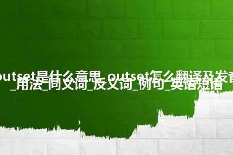 outset是什么意思_outset怎么翻译及发音_用法_同义词_反义词_例句_英语短语