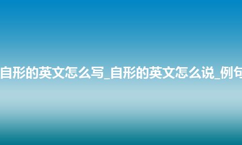自形的英文怎么写_自形的英文怎么说_例句