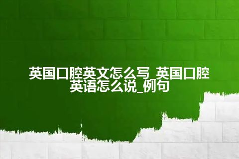 英国口腔英文怎么写_英国口腔英语怎么说_例句