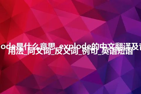 explode是什么意思_explode的中文翻译及音标_用法_同义词_反义词_例句_英语短语