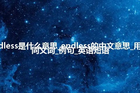 endless是什么意思_endless的中文意思_用法_同义词_例句_英语短语