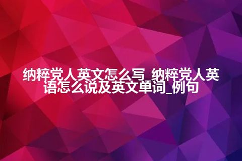纳粹党人英文怎么写_纳粹党人英语怎么说及英文单词_例句