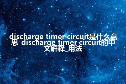 discharge timer circuit是什么意思_discharge timer circuit的中文解释_用法