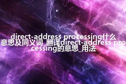 direct-address processing什么意思及同义词_翻译direct-address processing的意思_用法