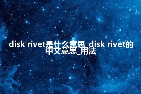 disk rivet是什么意思_disk rivet的中文意思_用法