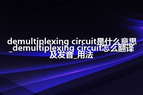 demultiplexing circuit是什么意思_demultiplexing circuit怎么翻译及发音_用法