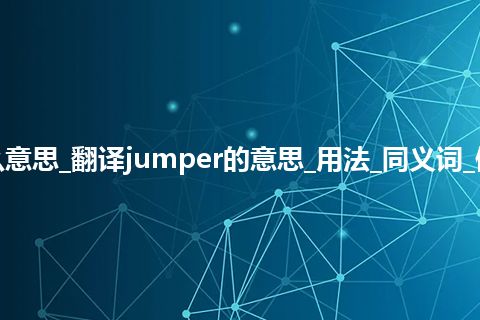 jumper是什么意思_翻译jumper的意思_用法_同义词_例句_英语短语