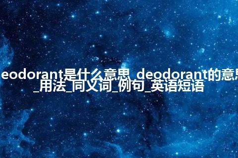 deodorant是什么意思_deodorant的意思_用法_同义词_例句_英语短语