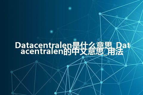 Datacentralen是什么意思_Datacentralen的中文意思_用法