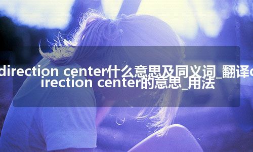 direction center什么意思及同义词_翻译direction center的意思_用法