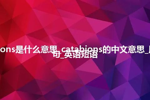 catabions是什么意思_catabions的中文意思_用法_例句_英语短语