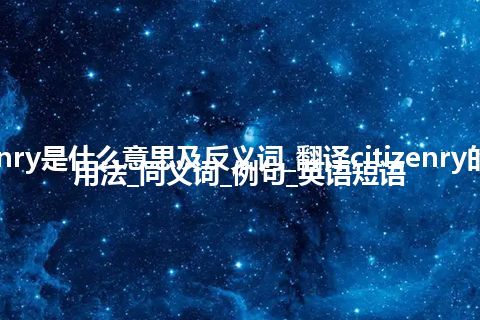 citizenry是什么意思及反义词_翻译citizenry的意思_用法_同义词_例句_英语短语