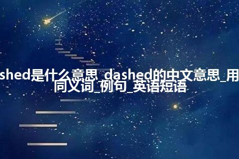 dashed是什么意思_dashed的中文意思_用法_同义词_例句_英语短语