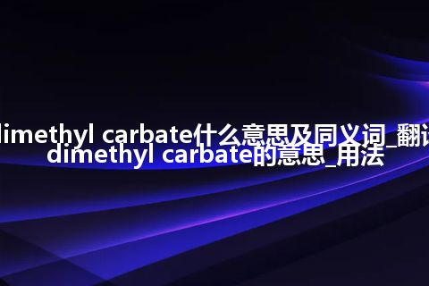 dimethyl carbate什么意思及同义词_翻译dimethyl carbate的意思_用法