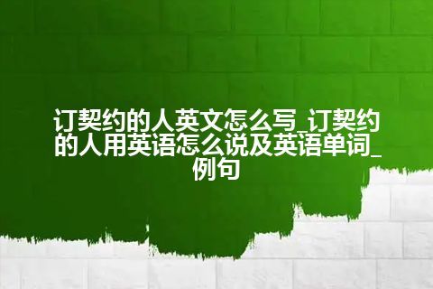 订契约的人英文怎么写_订契约的人用英语怎么说及英语单词_例句