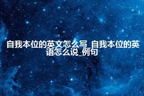 自我本位的英文怎么写_自我本位的英语怎么说_例句