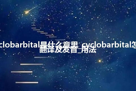 cyclobarbital是什么意思_cyclobarbital怎么翻译及发音_用法