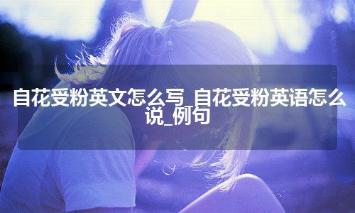 自花受粉英文怎么写_自花受粉英语怎么说_例句