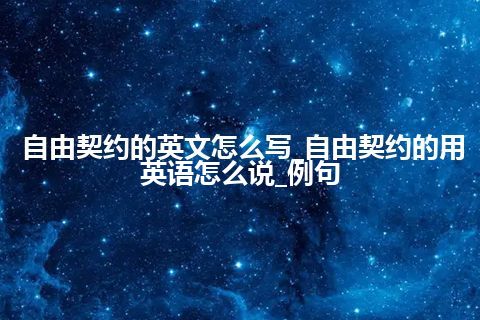 自由契约的英文怎么写_自由契约的用英语怎么说_例句