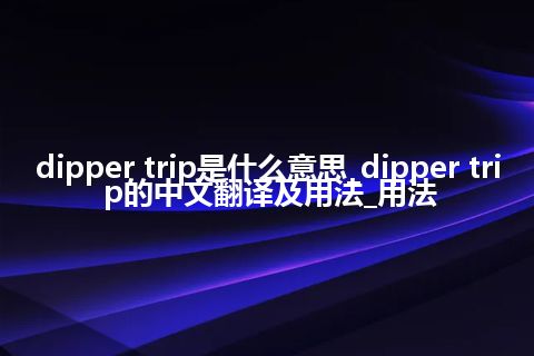 dipper trip是什么意思_dipper trip的中文翻译及用法_用法