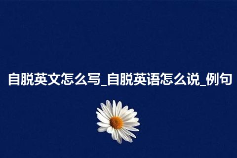 自脱英文怎么写_自脱英语怎么说_例句