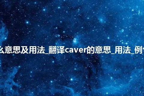 caver是什么意思及用法_翻译caver的意思_用法_例句_英语短语