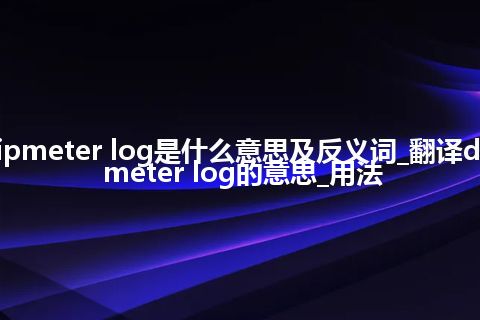 dipmeter log是什么意思及反义词_翻译dipmeter log的意思_用法