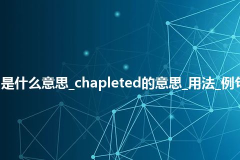 chapleted是什么意思_chapleted的意思_用法_例句_英语短语