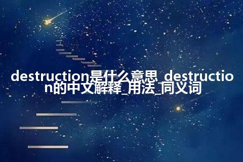 destruction是什么意思_destruction的中文解释_用法_同义词