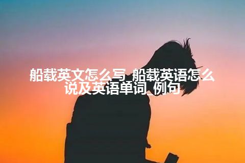 船载英文怎么写_船载英语怎么说及英语单词_例句