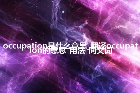occupation是什么意思_翻译occupation的意思_用法_同义词