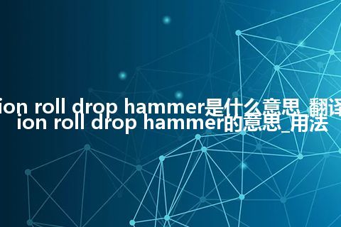 friction roll drop hammer是什么意思_翻译friction roll drop hammer的意思_用法