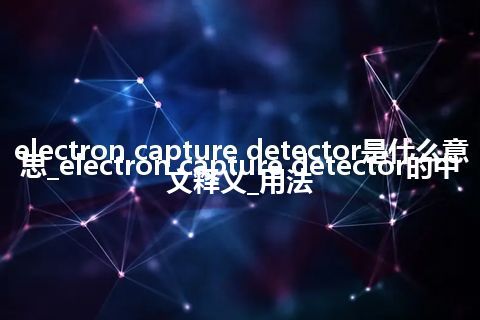 electron capture detector是什么意思_electron capture detector的中文释义_用法
