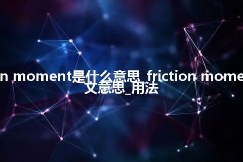 friction moment是什么意思_friction moment的中文意思_用法
