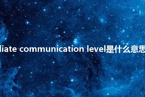intermediate communication level是什么意思_中文意思
