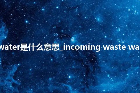incoming waste water是什么意思_incoming waste water的中文解释_用法
