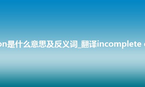 incomplete obstruction是什么意思及反义词_翻译incomplete obstruction的意思_用法