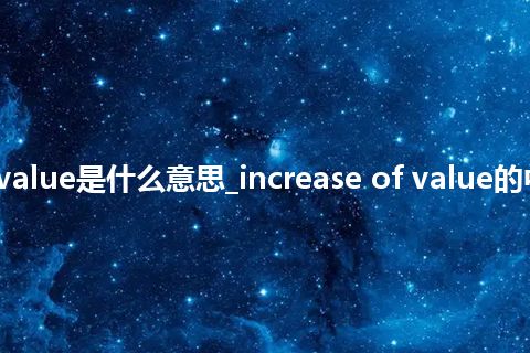 increase of value是什么意思_increase of value的中文意思_用法